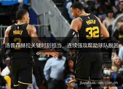 汤普森赫拉关键时刻担当，连续强攻帮助球队脱困