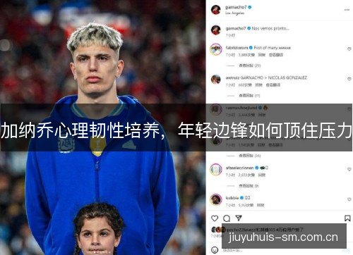 加纳乔心理韧性培养,年轻边锋如何顶住压力 加纳乔心理韧性培养,年轻边锋如何顶住压力